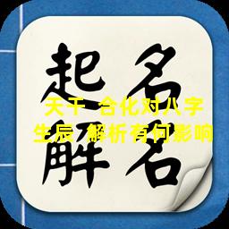天干  合化对八字生辰  解析有何影响